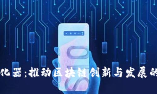 区块链孵化器：推动区块链创新与发展的重要力量