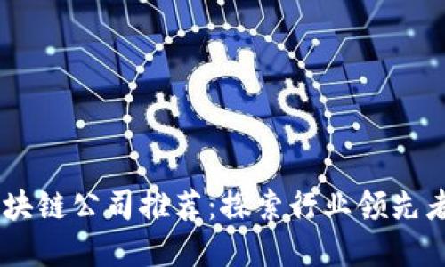 台州安全区块链公司推荐：探索行业领先者与发展潜力