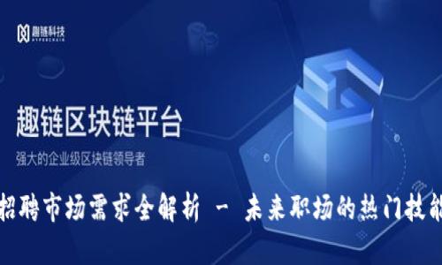 区块链招聘市场需求全解析 - 未来职场的热门技能与机遇