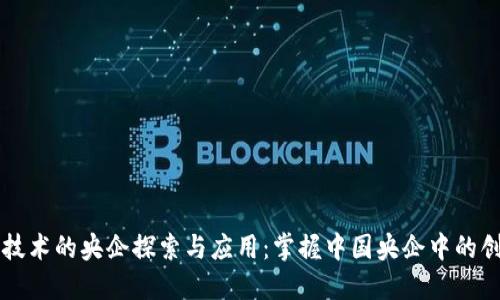 区块链技术的央企探索与应用：掌握中国央企中的创新力量