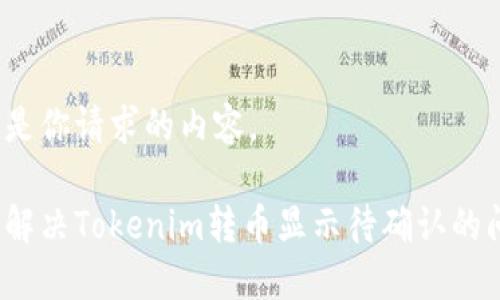 以下是你请求的内容。

如何解决Tokenim转币显示待确认的问题？