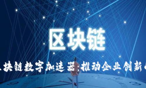 探索区块链数字加速器：推动企业创新的关键