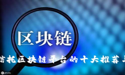 国际信托区块链平台的十大推荐与比较