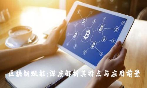 区块链赋能：深度解析其特点与应用前景