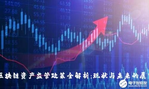 区块链资产监管政策全解析：现状与未来的展望