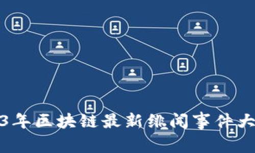 2023年区块链最新绯闻事件大揭秘