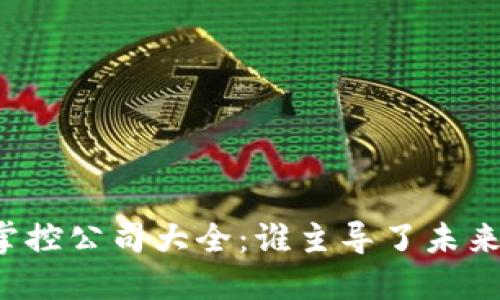 区块链技术掌控公司大全：谁主导了未来科技的革新？