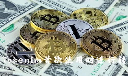如何在Tokenim首次使用时进行转账入账