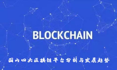 国内四大区块链平台分析与发展趋势