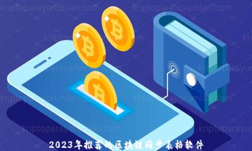 
2023年推荐的区块链同步表格软件