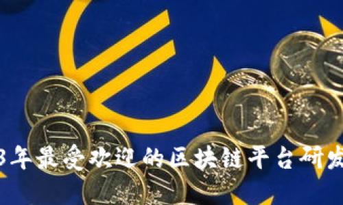 2023年最受欢迎的区块链平台研发推荐