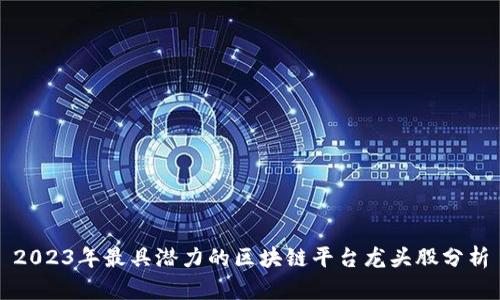 2023年最具潜力的区块链平台龙头股分析