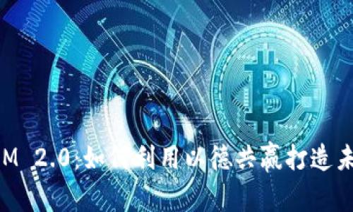深入解析TokenIM 2.0：如何利用以德共赢打造未来数字资产生态