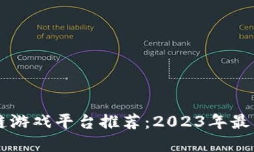 手机区块链游戏平台推荐：2023年最热门的选择