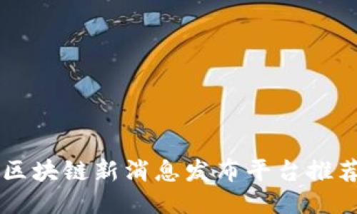 区块链新消息发布平台推荐