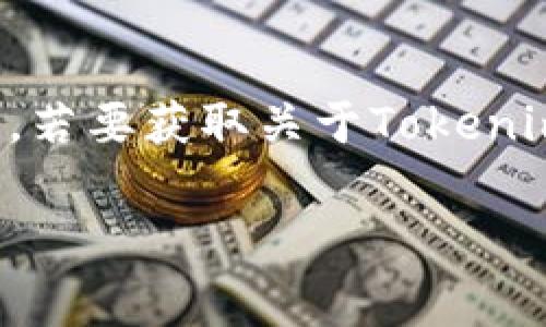 Tokenim是一个与加密货币和区块链相关的项目或平台。具体的信息通常会随着时间和市场的变化而有所不同。若要获取关于Tokenim的更新信息，建议查看其官方网站或相关社交媒体平台，以便能够获取最新的项目进展、技术细节和功能介绍。

如果你有其他关于Tokenim的具体问题，欢迎提出！