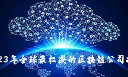2023年全球最权威的区块链公司推荐
