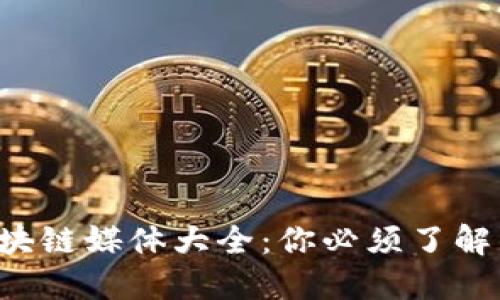 2023年中国区块链媒体大全：你必须了解的行业资讯平台