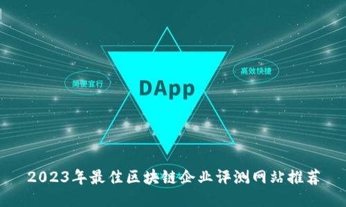 2023年最佳区块链企业评测网站推荐
