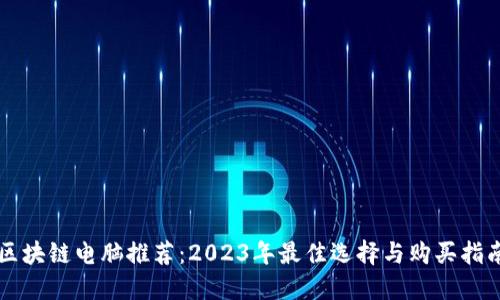 区块链电脑推荐：2023年最佳选择与购买指南