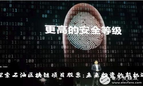探索石油区块链项目股票：未来投资的新机遇