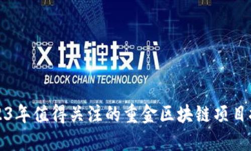 2023年值得关注的重金区块链项目推荐
