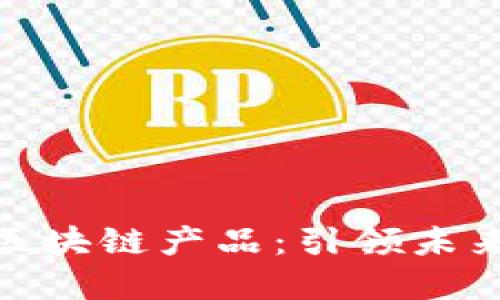 探索变革后的区块链产品：引领未来的数字化革命