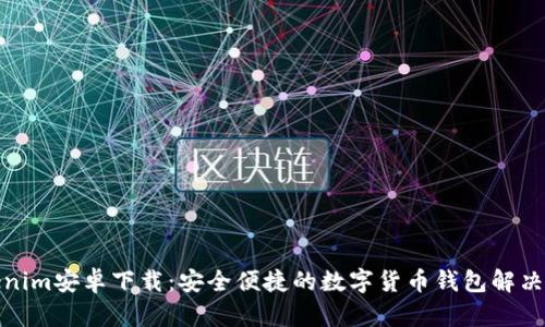 Tokenim安卓下载：安全便捷的数字货币钱包解决方案