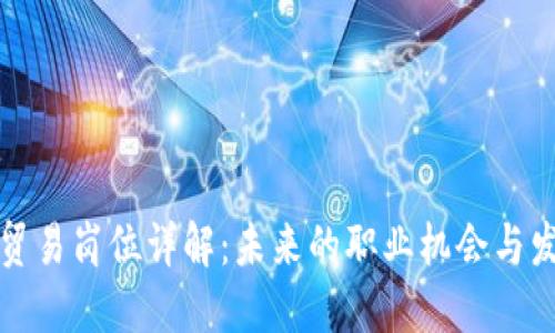 区块链贸易岗位详解：未来的职业机会与发展趋势