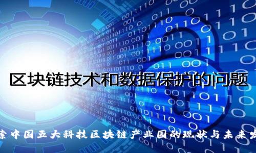 探索中国五大科技区块链产业园的现状与未来发展