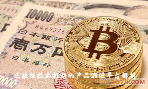 区块链技术推动的产品溯源平台解析
