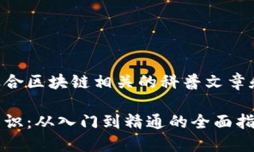 以下是一些适合区块链相关的科普文章和大纲的建议：

区块链基础知识：从入门到精通的全面指南