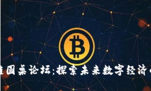 中国区块链圆桌论坛：探索未来数字经济的高峰对话