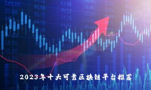 2023年十大可靠区块链平台推荐
