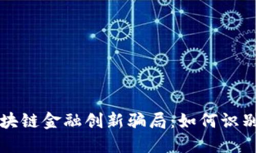 揭秘区块链金融创新骗局：如何识别与防范