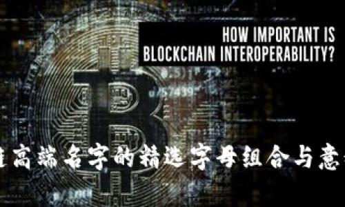 区块链高端名字的精选字母组合与意义解析