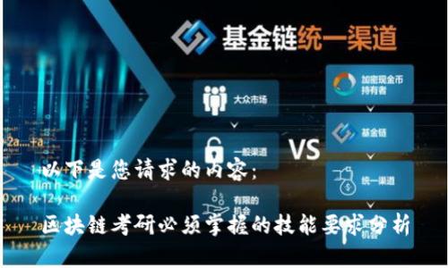 以下是您请求的内容：

区块链考研必须掌握的技能要求分析