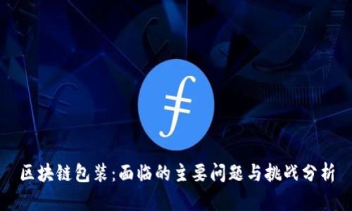 区块链包装：面临的主要问题与挑战分析
