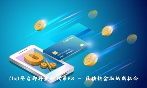 f(x)平台即将发行代币FX - 区块链金融的新机会