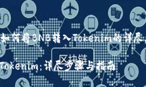 下面是一个关于如何将BNB转入Tokenim的详尽大纲和内容示例。

如何将BNB转入Tokenim：详尽步骤与指南
