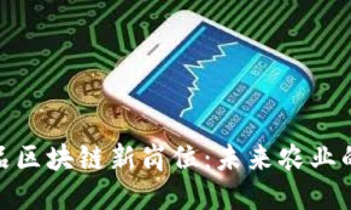 探索农产品区块链新岗位：未来农业的工作机会
