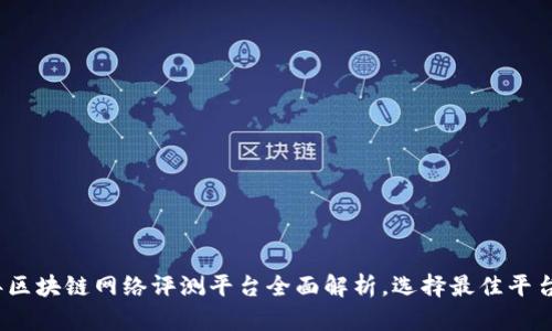 2023年区块链网络评测平台全面解析，选择最佳平台的攻略