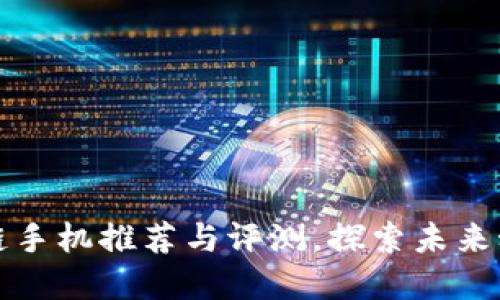 长虹区块链手机推荐与评测，探索未来科技新领域