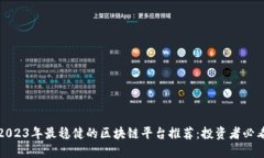 2023年最稳健的区块链平台推荐：投资者必看