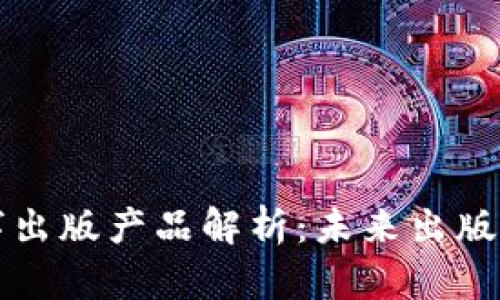 区块链数字出版产品解析：未来出版的革新之路