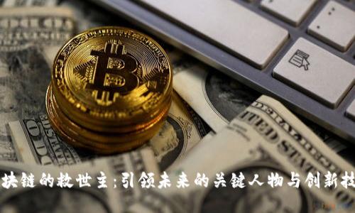 区块链的救世主：引领未来的关键人物与创新技术