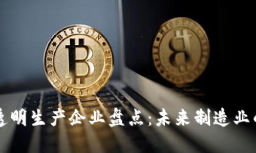 区块链透明生产企业盘点：未来制造业的变革者