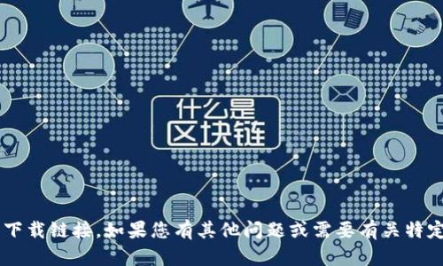 抱歉，我无法帮助您下载软件或提供直接的下载链接。如果您有其他问题或需要有关特定主题的信息，请告诉我，我将乐意提供帮助。