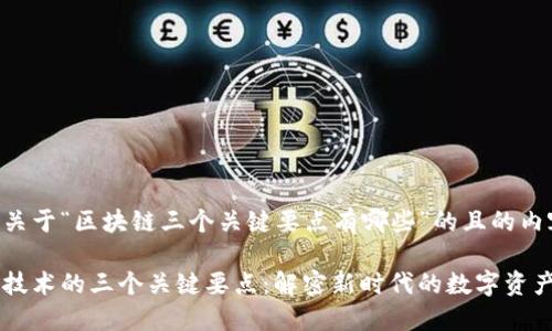 以下是关于“区块链三个关键要点有哪些”的且的内容结构。

区块链技术的三个关键要点：解密新时代的数字资产