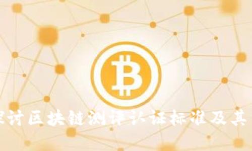 深入探讨区块链测评认证标准及其重要性